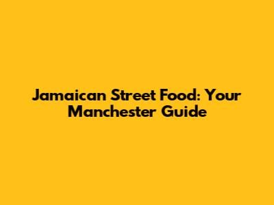 Jamaican Street Food: Your Manchester Guide
