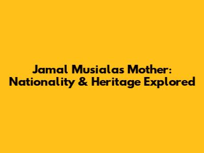 Jamal Musiala's Mother: Nationality & Heritage Explored
