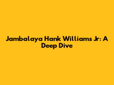 Jambalaya Hank Williams Jr: A Deep Dive