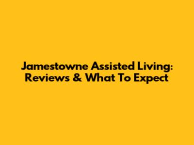 Jamestowne Assisted Living: Reviews & What To Expect