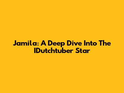 Jamila: A Deep Dive Into The IDutchtuber Star