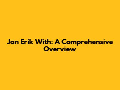 Jan Erik With: A Comprehensive Overview