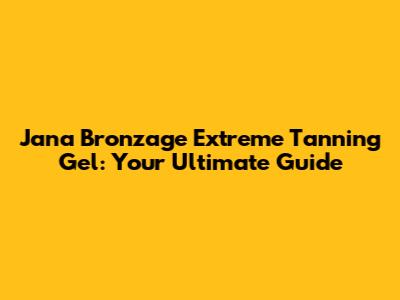 Jana Bronzage Extreme Tanning Gel: Your Ultimate Guide