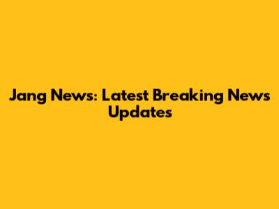Jang News: Latest Breaking News Updates