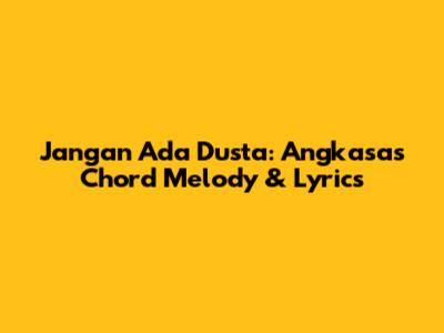 Jangan Ada Dusta: Angkasa's Chord Melody & Lyrics