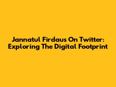Jannatul Firdaus On Twitter: Exploring The Digital Footprint
