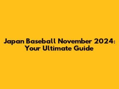 Japan Baseball November 2024: Your Ultimate Guide