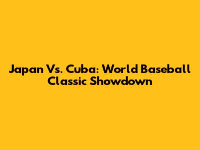 Japan Vs. Cuba: World Baseball Classic Showdown