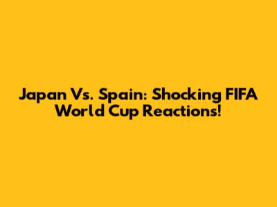 Japan Vs. Spain: Shocking FIFA World Cup Reactions!