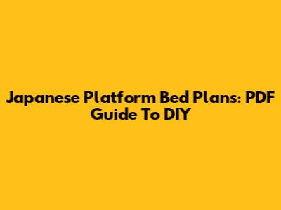 Japanese Platform Bed Plans: PDF Guide To DIY