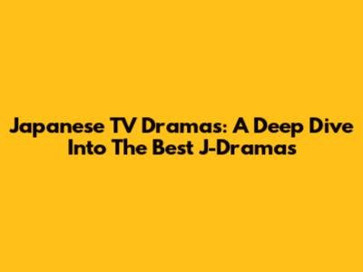 Japanese TV Dramas: A Deep Dive Into The Best J-Dramas