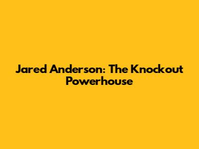 Jared Anderson: The Knockout Powerhouse