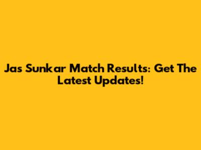 Jas Sunkar Match Results: Get The Latest Updates!
