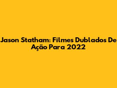 Jason Statham: Filmes Dublados De Ação Para 2022