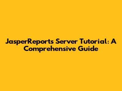 JasperReports Server Tutorial: A Comprehensive Guide