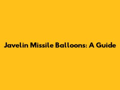 Javelin Missile Balloons: A Guide