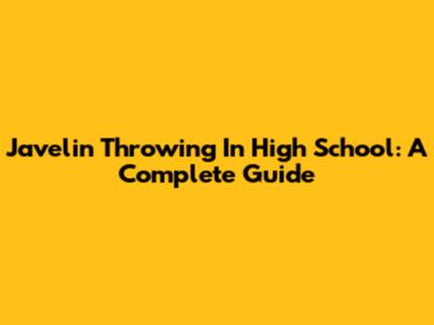 Javelin Throwing In High School: A Complete Guide
