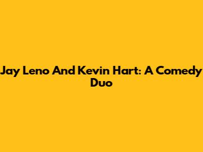 Jay Leno And Kevin Hart: A Comedy Duo