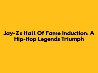 Jay-Z's Hall Of Fame Induction: A Hip-Hop Legend's Triumph