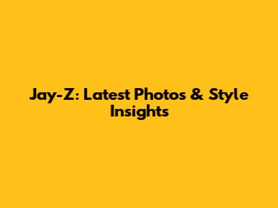 Jay-Z: Latest Photos & Style Insights