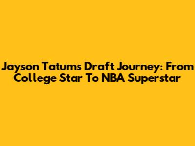 Jayson Tatum's Draft Journey: From College Star To NBA Superstar