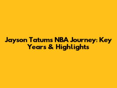 Jayson Tatum's NBA Journey: Key Years & Highlights