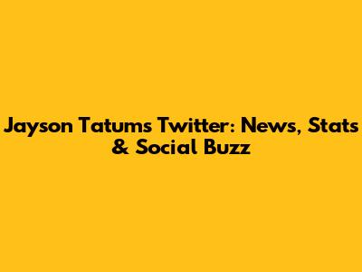 Jayson Tatum's Twitter: News, Stats & Social Buzz