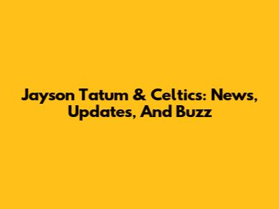 Jayson Tatum & Celtics: News, Updates, And Buzz