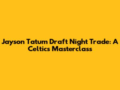Jayson Tatum Draft Night Trade: A Celtics Masterclass