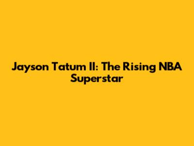 Jayson Tatum II: The Rising NBA Superstar