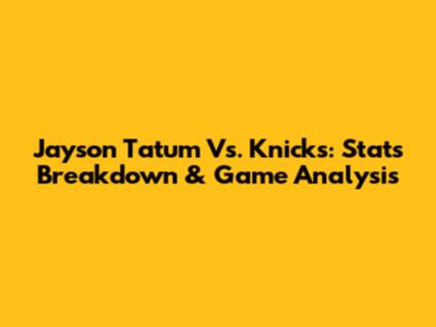 Jayson Tatum Vs. Knicks: Stats Breakdown & Game Analysis