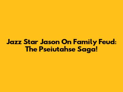 Jazz Star Jason On Family Feud: The Pseiutahse Saga!