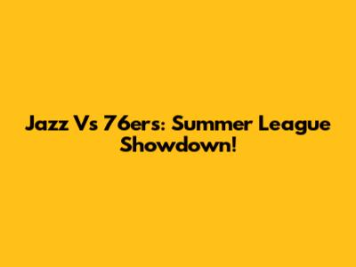 Jazz Vs 76ers: Summer League Showdown!
