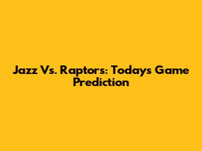 Jazz Vs. Raptors: Today's Game Prediction