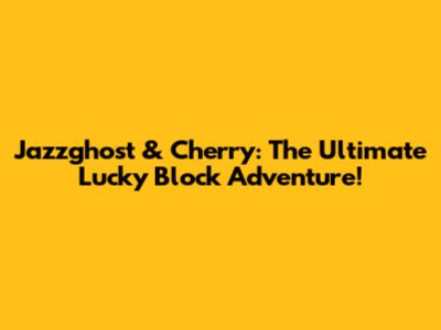 Jazzghost & Cherry: The Ultimate Lucky Block Adventure!