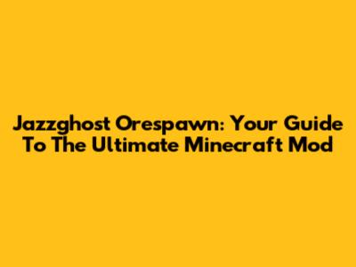 Jazzghost Orespawn: Your Guide To The Ultimate Minecraft Mod