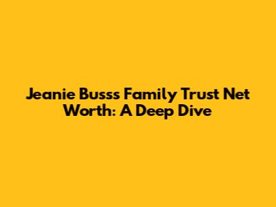 Jeanie Buss's Family Trust Net Worth: A Deep Dive