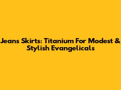 Jeans Skirts: Titanium For Modest & Stylish Evangelicals