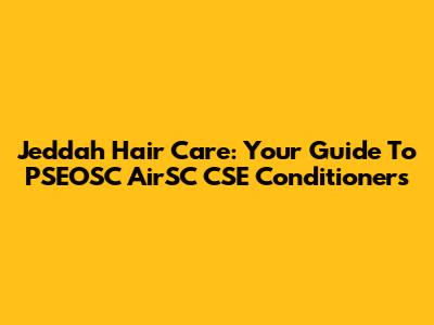 Jeddah Hair Care: Your Guide To PSEOSC AirSC CSE Conditioners