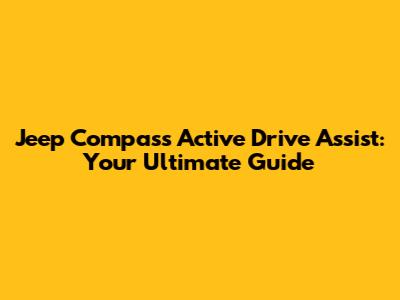 Jeep Compass Active Drive Assist: Your Ultimate Guide