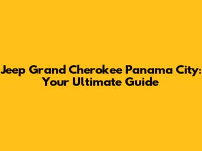 Jeep Grand Cherokee Panama City: Your Ultimate Guide