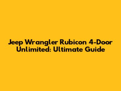 Jeep Wrangler Rubicon 4-Door Unlimited: Ultimate Guide