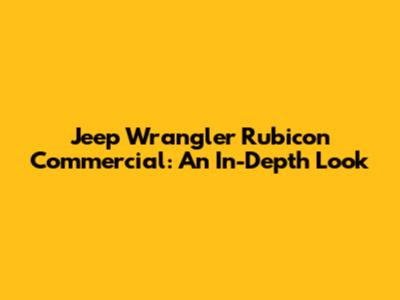 Jeep Wrangler Rubicon Commercial: An In-Depth Look