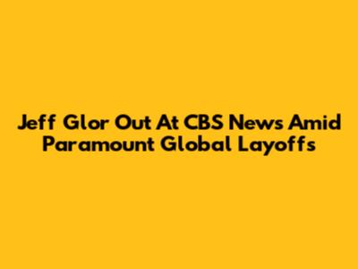 Jeff Glor Out At CBS News Amid Paramount Global Layoffs