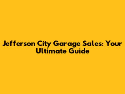 Jefferson City Garage Sales: Your Ultimate Guide