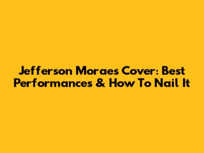 Jefferson Moraes Cover: Best Performances & How To Nail It