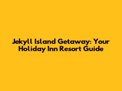 Jekyll Island Getaway: Your Holiday Inn Resort Guide