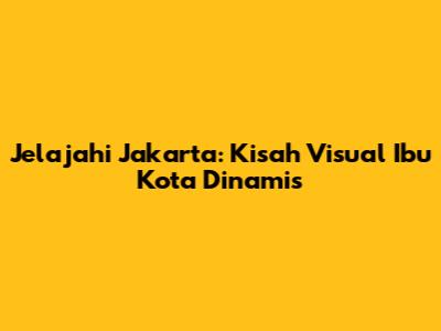 Jelajahi Jakarta: Kisah Visual Ibu Kota Dinamis