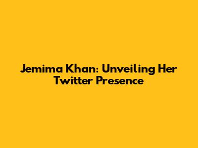 Jemima Khan: Unveiling Her Twitter Presence