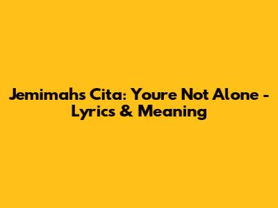Jemimah's 'Cita': You're Not Alone - Lyrics & Meaning